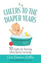 Cover art for Cheers to the Diaper Years: 10 Truths for Thriving While Barely Surviving