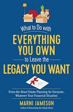 Cover art for What to Do with Everything You Own to Leave the Legacy You Want: From-the-Heart Estate Planning for Everyone, Whatever Your Financial Situation