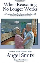 Cover art for When Reasoning No Longer Works: A Practical Guide for Caregivers Dealing with Dementia & Alzheimer's Care