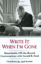 Cover art for Write It When I'm Gone: Remarkable Off-the-Record Conversations With Gerald R. Ford
