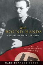 Cover art for With Bound Hands: A Jesuit in Nazi Germany: The Life and Selected Prison Letters of Alfred Delp