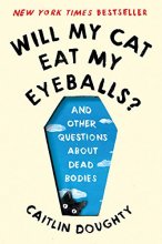 Cover art for Will My Cat Eat My Eyeballs?: And Other Questions About Dead Bodies