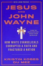 Cover art for Jesus and John Wayne: How White Evangelicals Corrupted a Faith and Fractured a Nation