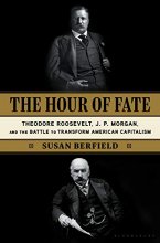 Cover art for The Hour of Fate: Theodore Roosevelt, J.P. Morgan, and the Battle to Transform American Capitalism