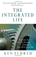 Cover art for The Integrated Life: Experience the Powerful Advantage of Integrating Your Faith and Work