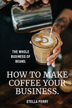 Cover art for The Whole Business of Beans: How to Make Coffee Your Business