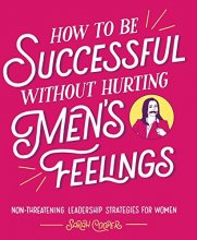 Cover art for How to Be Successful without Hurting Men's Feelings: Non-threatening Leadership Strategies for Women