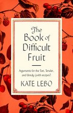 Cover art for The Book of Difficult Fruit: Arguments for the Tart, Tender, and Unruly (with recipes)