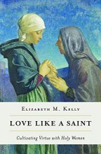 Cover art for Love like a Saint: Cultivating Virtue with Holy Women