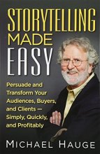 Cover art for Storytelling Made Easy: Persuade and Transform Your Audiences, Buyers, and Clients — Simply, Quickly, and Profitably
