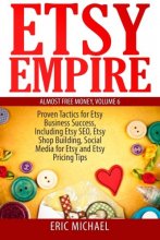 Cover art for Etsy Empire: Proven Tactics for Your Etsy Business Success, Including Etsy SEO, Etsy Shop Building, Social Media for Etsy and Etsy Pricing Tips (Almost Free Money)