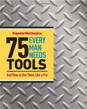 Cover art for Popular Mechanics 75 Tools Every Man Needs: And How to Use Them Like a Pro