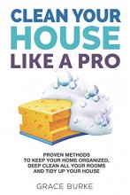 Cover art for Clean Your House Like a Pro: Proven Methods To Keep Your Home Organized, Deep Clean All Your Rooms & Tidy Up Your House (Home Caretaking)