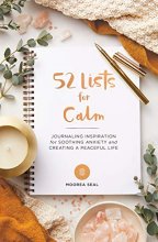 Cover art for 52 Lists for Calm: Journaling Inspiration for Soothing Anxiety and Creating a Peaceful Life (A Weekly Guided Mindfulness Journal for Women with Prompts and Photos)