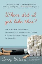 Cover art for When Did I Get Like This?: The Screamer, the Worrier, the Dinosaur-Chicken-Nugget-Buyer, and Other Mothers I Swore I'd Never Be