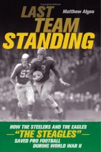 Cover art for LAST TEAM STANDING How the Steelers and the Eagles--"The Steagles"--Saved Pro Football During World War II
