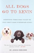 Cover art for All Dogs Go to Kevin: Everything Three Dogs Taught Me (That I Didn't Learn in Veterinary School)