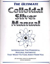 Cover art for ULTIMATE COLLOIDAL SILVER MANUAL Introducing the Powerful Natural Antibiotic They Want to Take Away from You
