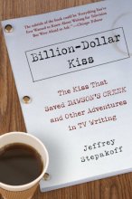 Cover art for Billion-Dollar Kiss: The Kiss That Saved Dawson's Creek, and Other Adventures inTV Writing