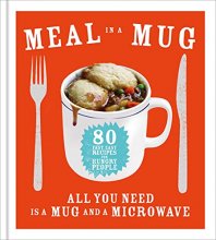 Cover art for Meal in a Mug: 80 Fast, Easy Recipes for Hungry People - All You Need is a Mug and a Microwave