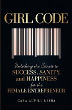 Cover art for Girl Code: Unlocking the Secrets to Success, Sanity, and Happiness for the Female Entrepreneur