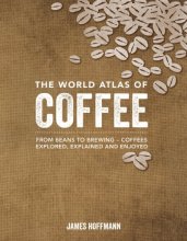 Cover art for The World Atlas of Coffee: From Beans to Brewing -- Coffees Explored, Explained and Enjoyed