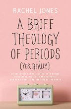 Cover art for A Brief Theology of Periods (Yes, really): An Adventure for the Curious into Bodies, Womanhood, Time, Pain and Purpose―and How to Have a Better Time of the Month