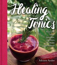 Cover art for Healing Tonics: Next-Level Juices, Smoothies, and Elixirs for Health and Wellness