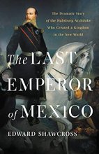 Cover art for The Last Emperor of Mexico: The Dramatic Story of the Habsburg Archduke Who Created a Kingdom in the New World