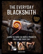 Cover art for The Everyday Blacksmith: Learn to forge 55 simple projects you'll use every day, with multiple variations for styles and finishes
