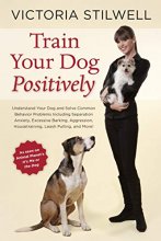 Cover art for Train Your Dog Positively: Understand Your Dog and Solve Common Behavior Problems Including Separation Anxiety, Excessive Barking, Aggression, Housetraining, Leash Pulling, and More!