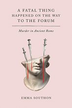 Cover art for A Fatal Thing Happened on the Way to the Forum: Murder in Ancient Rome