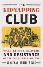 Cover art for The Kidnapping Club: Wall Street, Slavery, and Resistance on the Eve of the Civil War