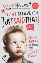 Cover art for I Can't Believe You Just Said That!: Biblical Wisdom for Taming Your Child's Tongue