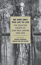 Cover art for We Have Only This Life to Live: The Selected Essays of Jean-Paul Sartre, 1939-1975 (New York Review Books Classics)