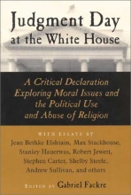 Cover art for Judgment Day at the White House: A Critical Declaration Exploring Moral Issues and the Political Use and Abuse of Religion