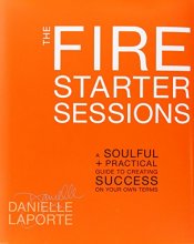 Cover art for The Fire Starter Sessions: A Soulful + Practical Guide to Creating Success on Your Own Terms