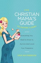 Cover art for The Christian Mama's Guide to Having a Baby: Everything You Need to Know to Survive (and Love) Your Pregnancy (Christian Mama's Guide Series)