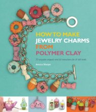 Cover art for How to Make Jewelry Charms from Polymer Clay: 50 Exquisite Projects and Full Instructions for All Skill Levels