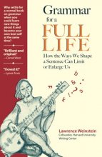 Cover art for Grammar for a Full Life: How the Ways We Shape a Sentence Can Limit or Enlarge Us