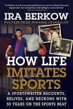 Cover art for How Life Imitates Sports: A Sportswriter Recounts, Relives, and Reckons with 50 Years on the Sports Beat