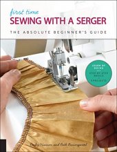 Cover art for First Time Sewing with a Serger: The Absolute Beginner's Guide--Learn By Doing * Step-by-Step Basics + 9 Projects (First Time, 8)