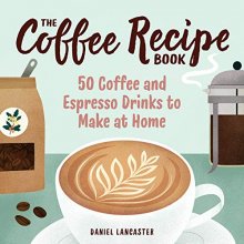 Cover art for The Coffee Recipe Book: 50 Coffee and Espresso Drinks to Make at Home