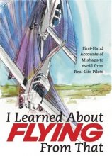 Cover art for I Learned About Flying From That: First-Hand Accounts of Mishaps to Avoid from Real-Life Pilots