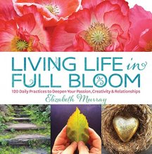 Cover art for Living Life in Full Bloom: 120 Daily Practices to Deepen Your Passion, Creativity & Relationships