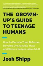 Cover art for The Grown-Up's Guide to Teenage Humans: How to Decode Their Behavior, Develop Unshakable Trust, and Raise a Respectable Adult