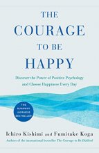 Cover art for The Courage to Be Happy: Discover the Power of Positive Psychology and Choose Happiness Every Day