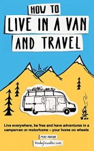Cover art for How to Live in a Van and Travel: Live Everywhere, be Free and Have Adventures in a Campervan or Motorhome - Your Home on Wheels