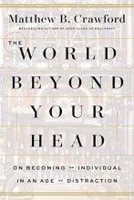 Cover art for The World Beyond Your Head: On Becoming an Individual in an Age of Distraction