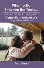 Cover art for What to Do Between the Tears...: A Practical Guide to Dealing with a Dementia or Alzheimer's Diagnosis in the Family